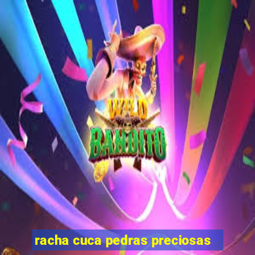 racha cuca pedras preciosas